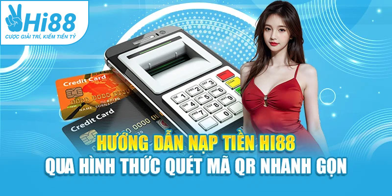 Hướng dẫn nạp tiền Hi88 qua hình thức quét mã QR nhanh gọn
